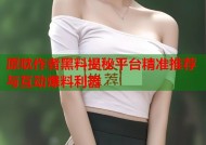 原耽作者黑料揭秘平台精准推荐与互动爆料利器