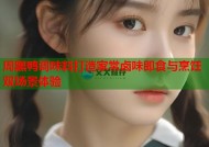 周黑鸭调味料打造家常卤味即食与烹饪双场景体验