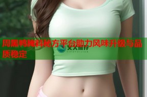 周黑鸭腌料秘方平台助力风味升级与品质稳定