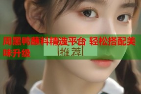 周黑鸭蘸料精选平台 轻松搭配美味升级
