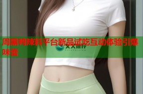 周黑鸭辣料平台新品试吃互动体验引爆味蕾