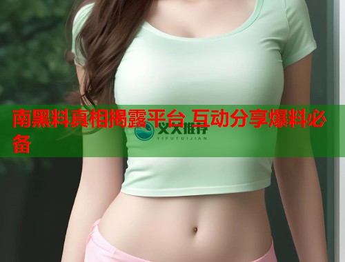 南黑料真相揭露平台 互动分享爆料必备  第1张