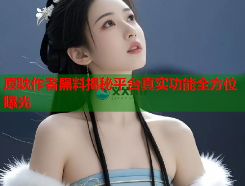 原耽作者黑料揭秘平台真实功能全方位曝光  第2张