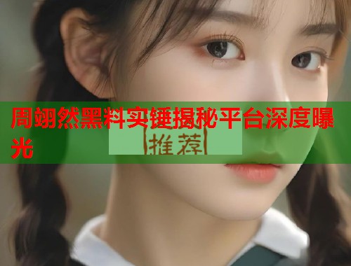 周翊然黑料实锤揭秘平台深度曝光  第2张