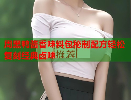 周黑鸭酱香味料包秘制配方轻松复刻经典卤味  第1张