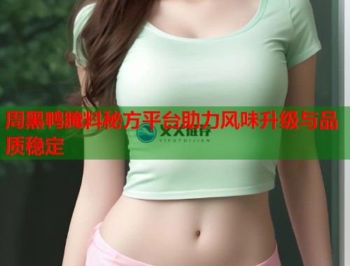 周黑鸭腌料秘方平台助力风味升级与品质稳定  第1张