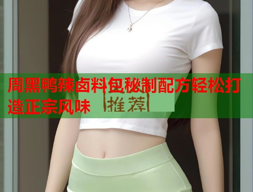 周黑鸭辣卤料包秘制配方轻松打造正宗风味  第1张