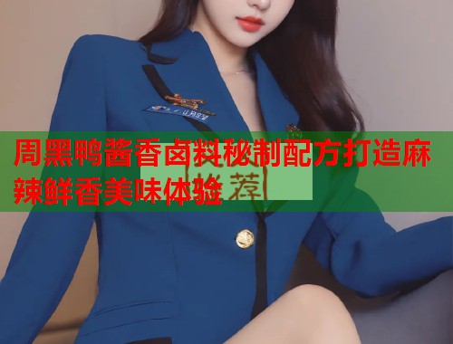 周黑鸭酱香卤料秘制配方打造麻辣鲜香美味体验  第1张