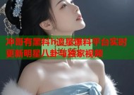 冲哥有黑料h追星爆料平台实时更新明星八卦与独家视频