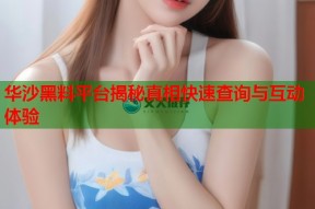 华沙黑料平台揭秘真相快速查询与互动体验