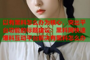 以有黑料怎么办为核心，突出平台功能的标题建议：黑料网快速爆料互动平台解决有黑料怎么办