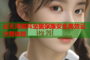 云天河黑料全删保障安全高效云计算体验