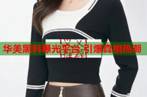 华美黑料曝光平台 引爆真相热潮