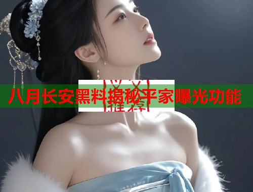 八月长安黑料揭秘平家曝光功能  第1张