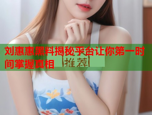 刘惠惠黑料揭秘平台让你第一时间掌握真相  第1张