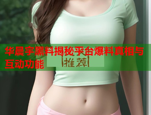华晨宇黑料揭秘平台爆料真相与互动功能  第1张
