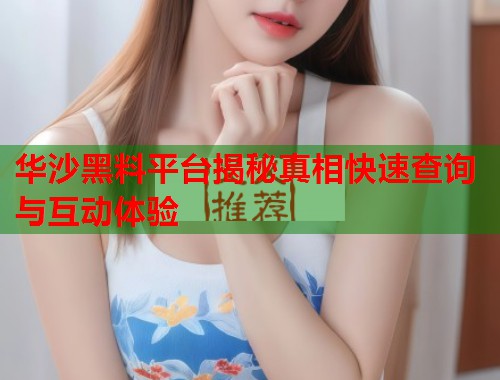 华沙黑料平台揭秘真相快速查询与互动体验  第2张
