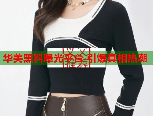 华美黑料曝光平台 引爆真相热潮  第1张