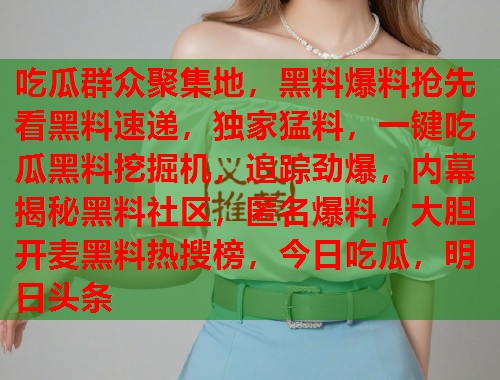 吃瓜群众聚集地，黑料爆料抢先看黑料速递，独家猛料，一键吃瓜黑料挖掘机，追踪劲爆，内幕揭秘黑料社区，匿名爆料，大胆开麦黑料热搜榜，今日吃瓜，明日头条  第2张