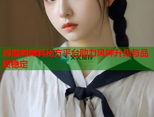 周黑鸭腌料秘方平台助力风味升级与品质稳定  第1张